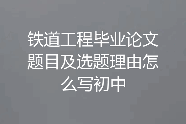 铁道工程毕业论文题目及选题理由怎么写初中