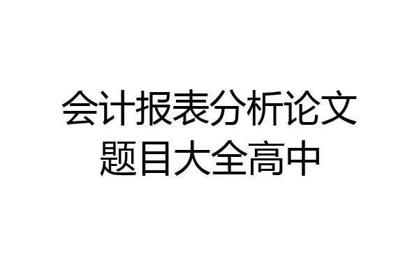 会计报表分析论文题目大全高中