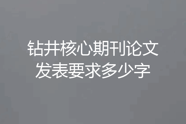 钻井核心期刊论文发表要求多少字