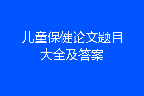 儿童保健论文题目大全及答案