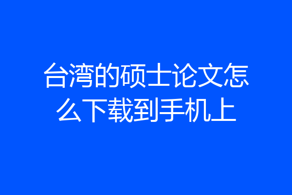 台湾的硕士论文怎么下载到手机上