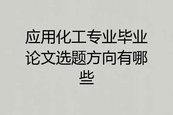 应用化工专业毕业论文选题方向有哪些