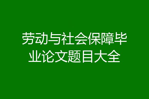 劳动与社会保障毕业论文题目大全