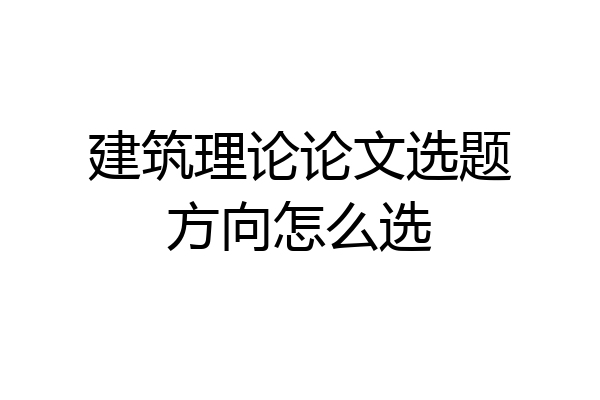 建筑理论论文选题方向怎么选