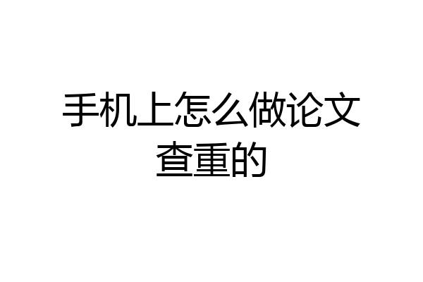 手机上怎么做论文查重的