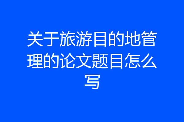 关于旅游目的地管理的论文题目怎么写