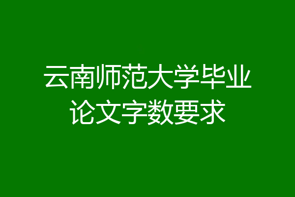 云南师范大学毕业论文字数要求
