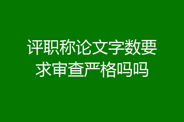 评职称论文字数要求审查严格吗吗