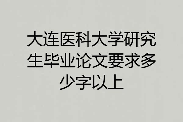 大连医科大学研究生毕业论文要求多少字以上