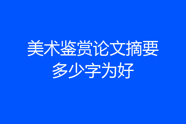 美术鉴赏论文摘要多少字为好