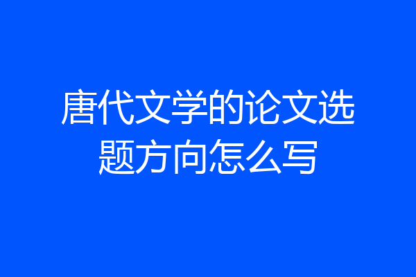 唐代文学的论文选题方向怎么写