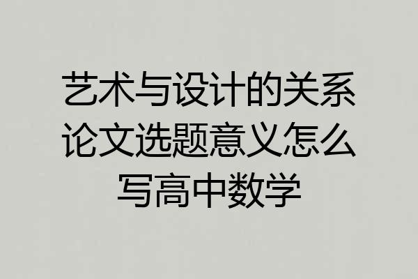 艺术与设计的关系论文选题意义怎么写高中数学