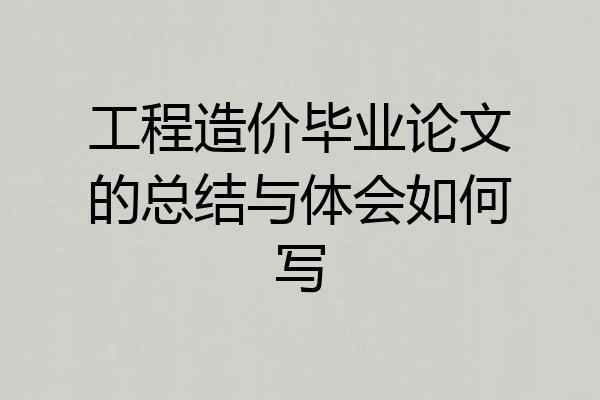 工程造价毕业论文的总结与体会如何写