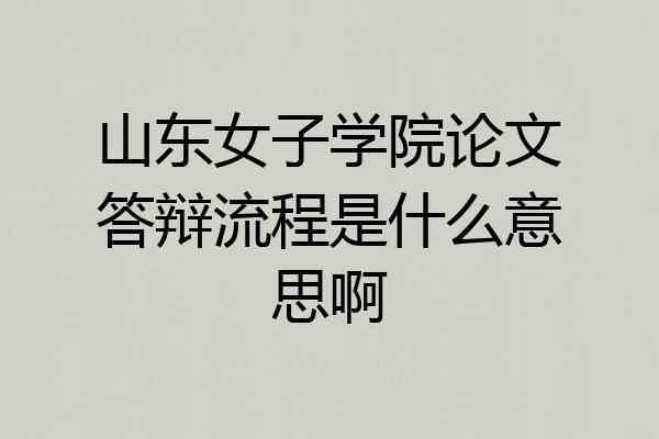 山东女子学院论文答辩流程是什么意思啊