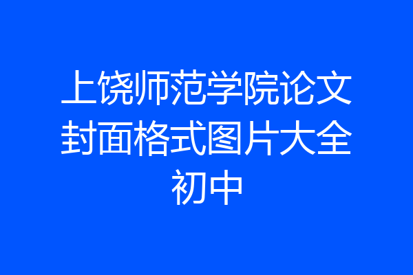 上饶师范学院论文封面格式图片大全初中