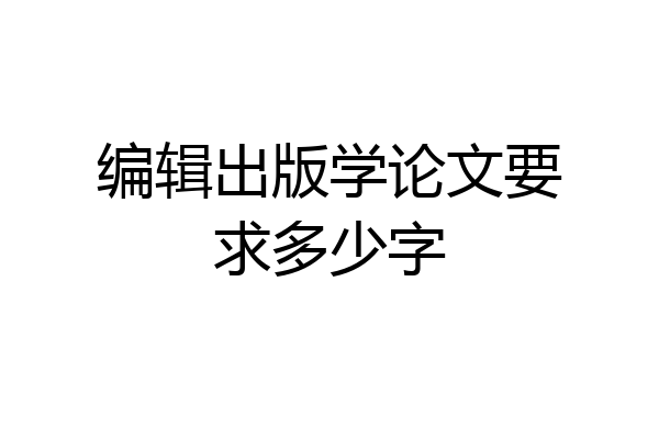 编辑出版学论文要求多少字