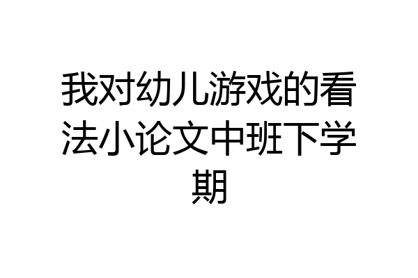 我对幼儿游戏的看法小论文中班下学期