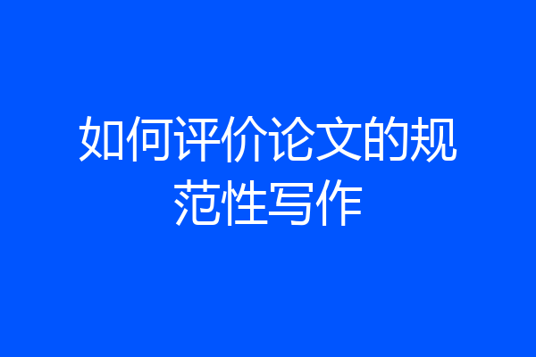如何评价论文的规范性写作