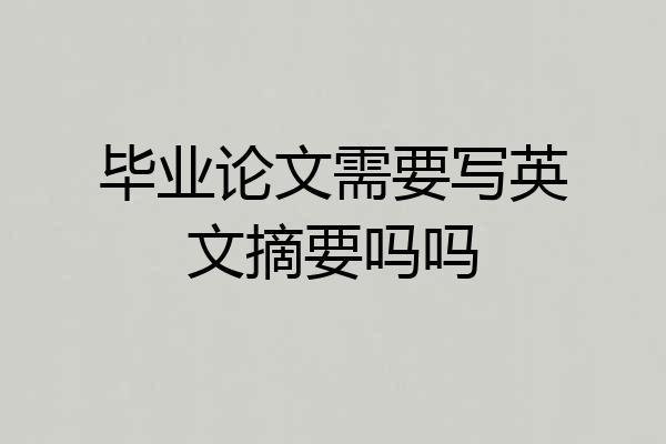 毕业论文需要写英文摘要吗吗