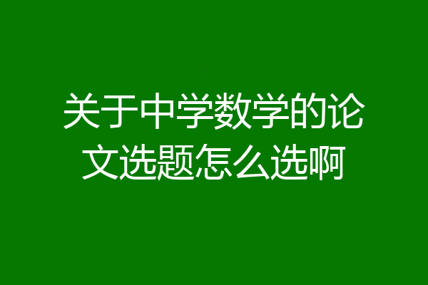 关于中学数学的论文选题怎么选啊