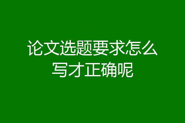 论文选题要求怎么写才正确呢