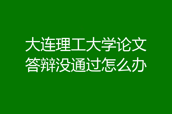 大连理工大学论文答辩没通过怎么办