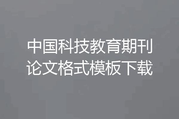 中国科技教育期刊论文格式模板下载
