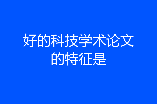 好的科技学术论文的特征是