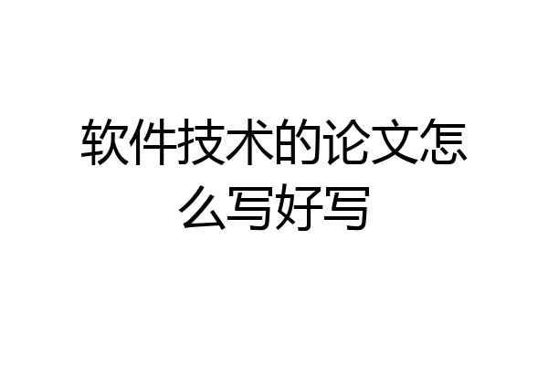 软件技术的论文怎么写好写