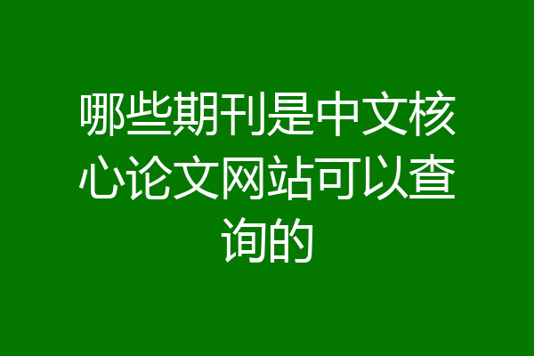 哪些期刊是中文核心论文网站可以查询的