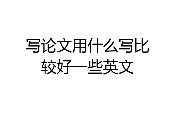 写论文用什么写比较好一些英文