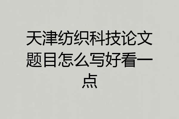 天津纺织科技论文题目怎么写好看一点