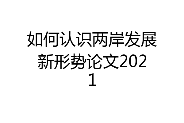 如何认识两岸发展新形势论文2021