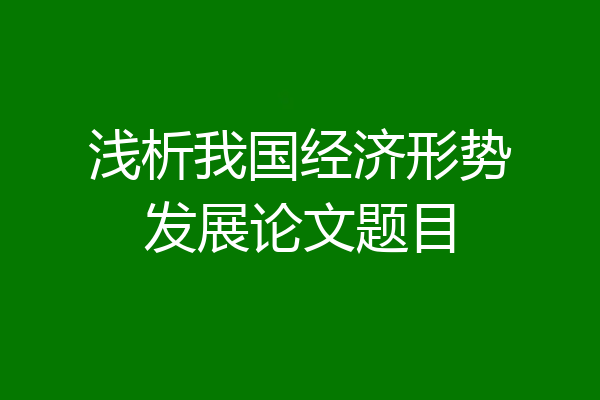 浅析我国经济形势发展论文题目