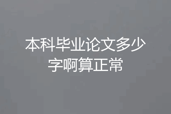 本科毕业论文多少字啊算正常