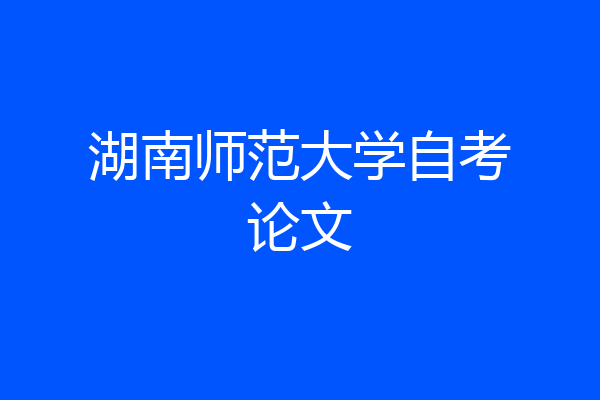 湖南师范大学自考论文