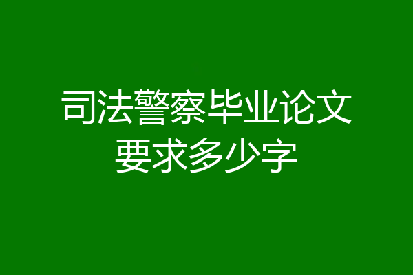 司法警察毕业论文要求多少字