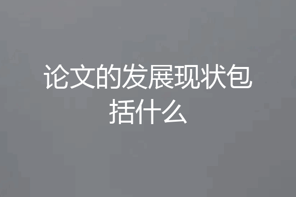 论文的发展现状包括什么