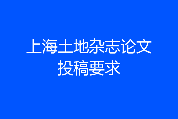 上海土地杂志论文投稿要求