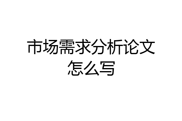 市场需求分析论文怎么写