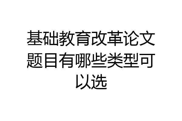 基础教育改革论文题目有哪些类型可以选