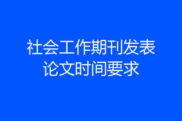 社会工作期刊发表论文时间要求