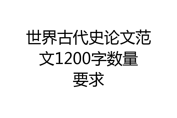 世界古代史论文范文1200字数量要求