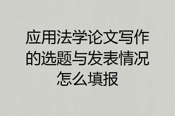 应用法学论文写作的选题与发表情况怎么填报