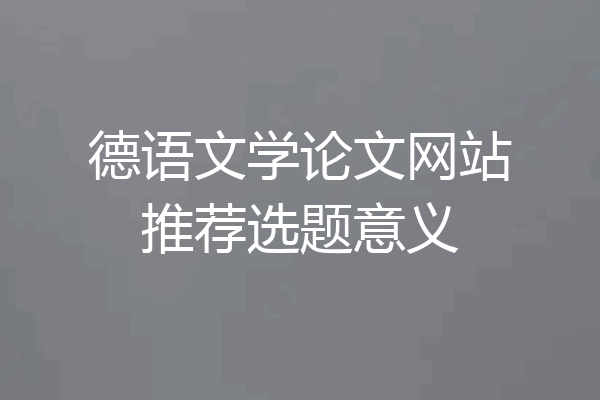 德语文学论文网站推荐选题意义