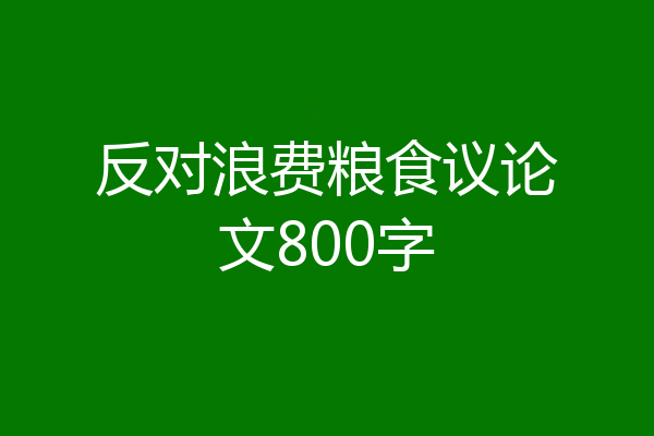 反对浪费粮食议论文800字