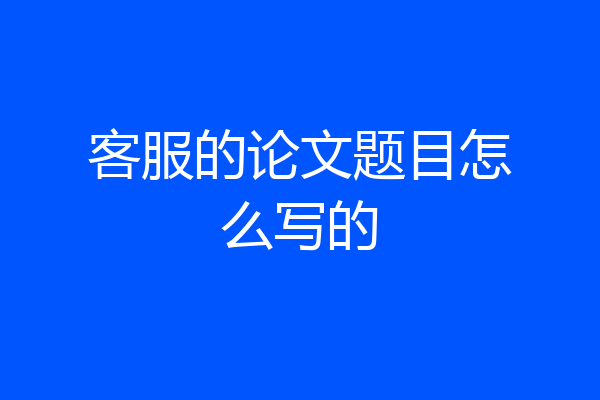 客服的论文题目怎么写的