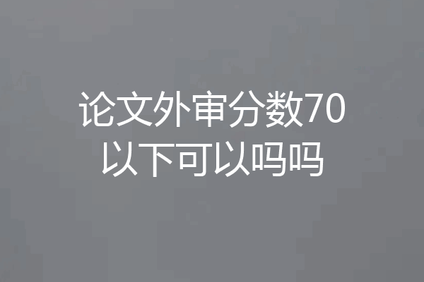 论文外审分数70以下可以吗吗