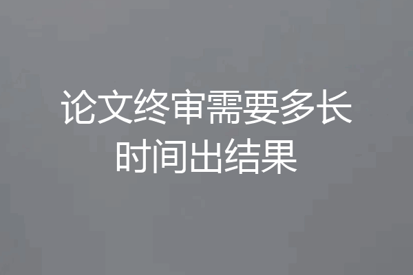 论文终审需要多长时间出结果