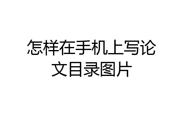 怎样在手机上写论文目录图片